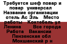 Требуется шеф-повар и повар -универсал › Название организации ­ отель Ас-Эль › Место работы ­ Коктебель ул Ленина 127 - Все города Работа » Вакансии   . Пензенская обл.,Мокшанский р-н
